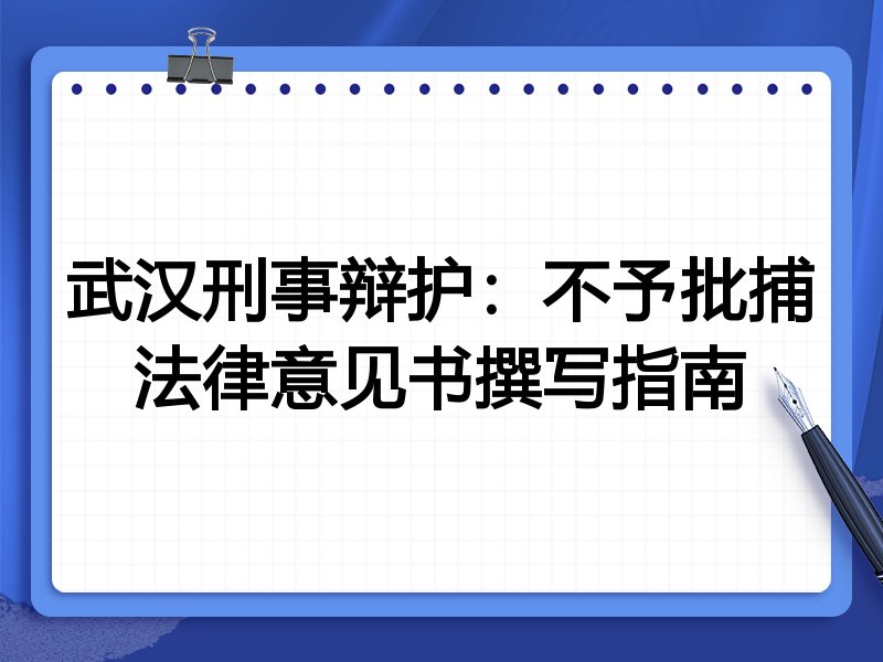 武汉刑事辩护：不予批捕法律意见书撰写指南