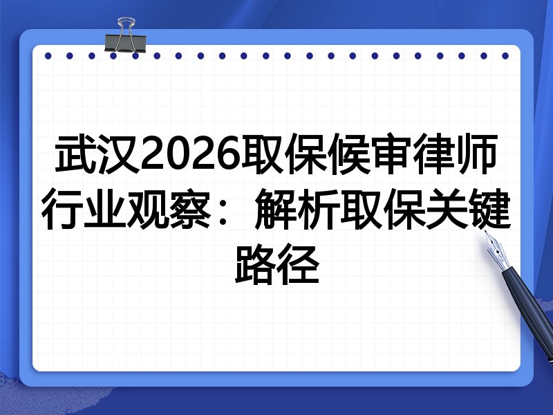 武汉2026取保候审律师行业观察：解析取保关键路径