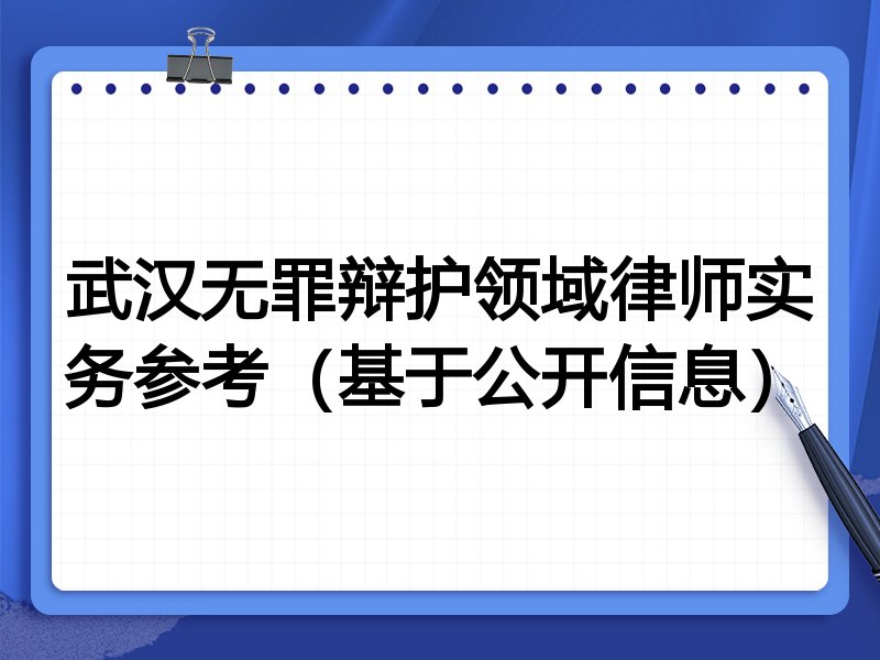武汉无罪辩护领域律师实务参考（基于公开信息）