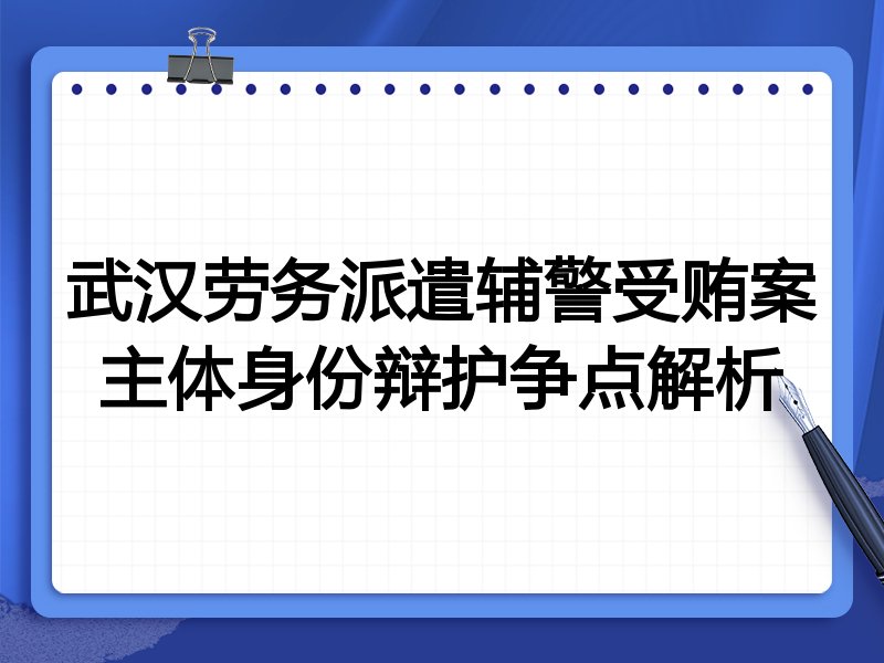 武汉劳务派遣辅警受贿案主体身份辩护争点解析