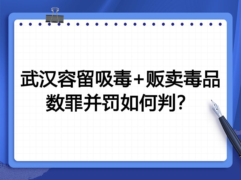 武汉容留吸毒+贩卖毒品数罪并罚如何判?