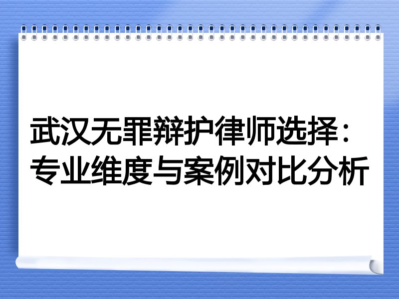 武汉无罪辩护律师选择：专业维度与案例对比分析