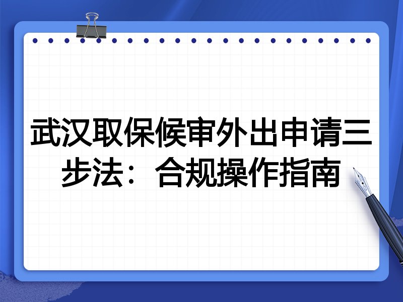 武汉取保候审外出申请三步法：合规操作指南