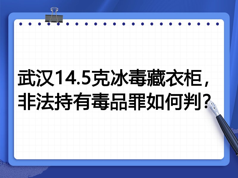 武汉14.5克冰毒藏衣柜,非法持有毒品罪如何判?
