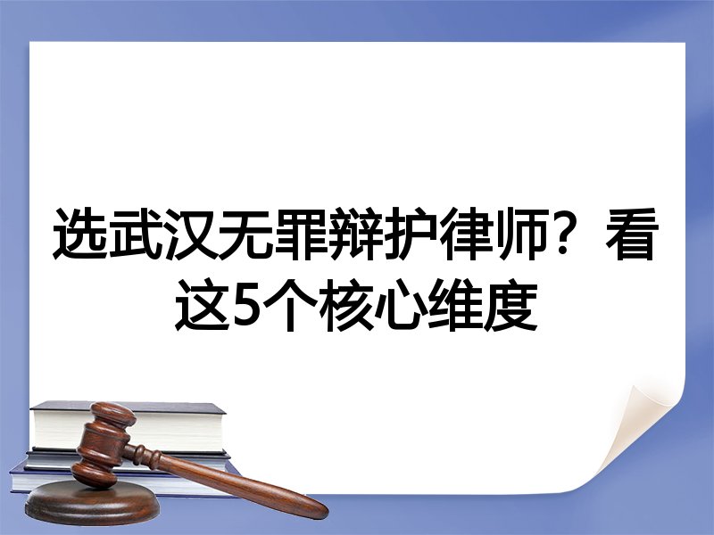 选武汉无罪辩护律师？看这5个核心维度