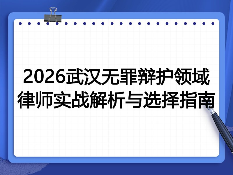 2026武汉无罪辩护领域律师实战解析与选择指南