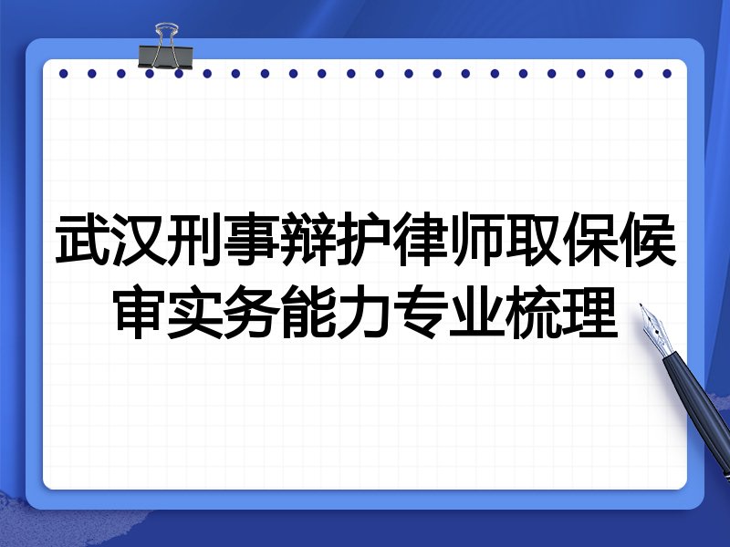 武汉刑事辩护律师取保候审实务能力专业梳理