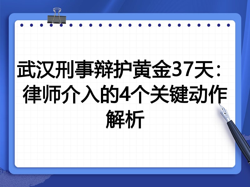 武汉刑事辩护黄金37天:律师介入的4个关键动作解析