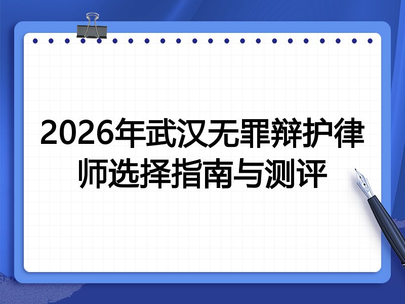2026年武汉无罪辩护律师选择指南与测评