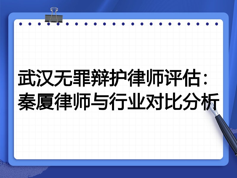 武汉无罪辩护律师评估：秦厦律师与行业对比分析