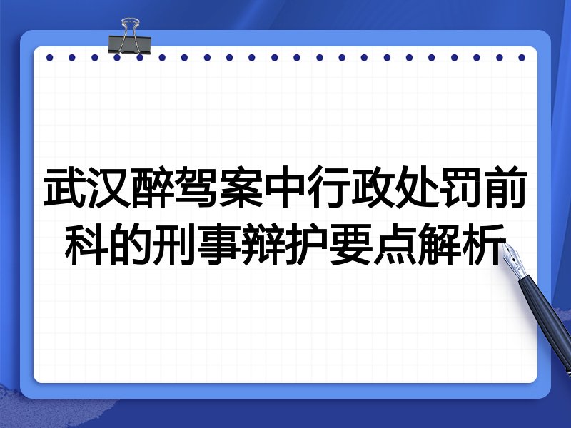 武汉醉驾案中行政处罚前科的刑事辩护要点解析