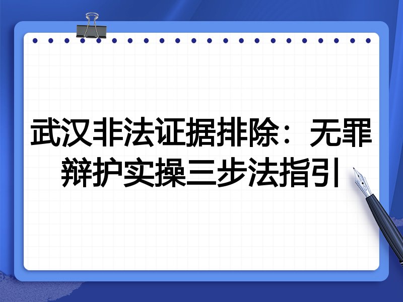 武汉非法证据排除:无罪辩护实操三步法指引