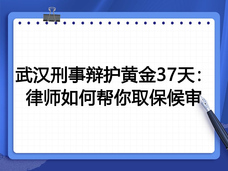 武汉刑事辩护黄金37天:律师如何帮你取保候审