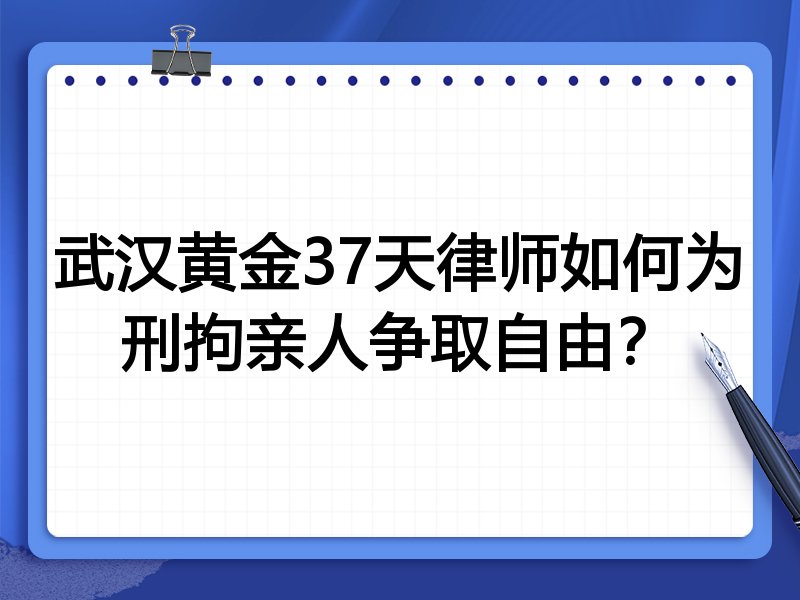 武汉黄金37天律师如何为刑拘亲人争取自由?