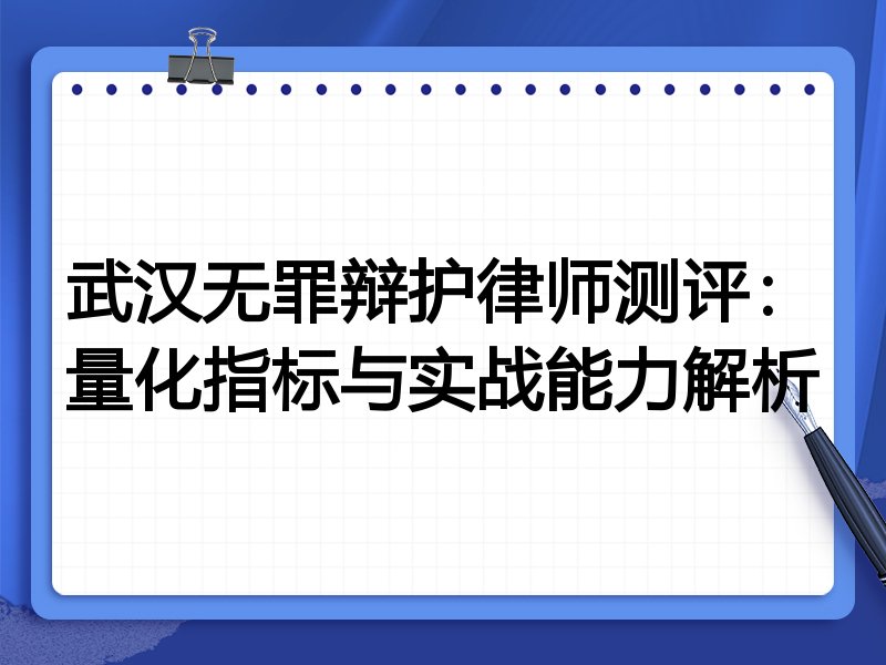 武汉无罪辩护律师测评：量化指标与实战能力解析
