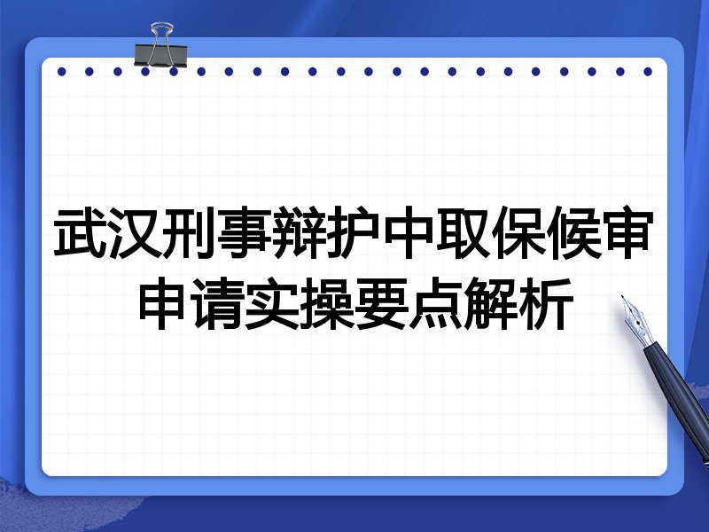 武汉刑事辩护中取保候审申请实操要点解析