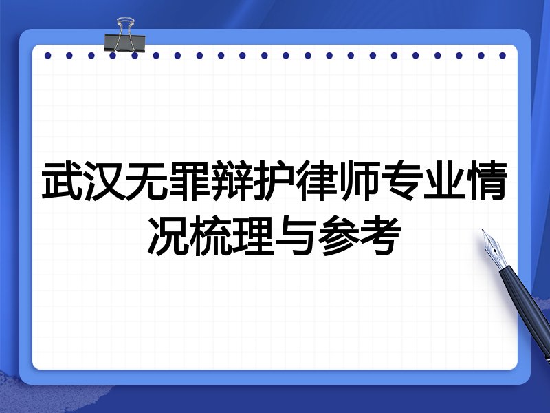 武汉无罪辩护律师专业情况梳理与参考