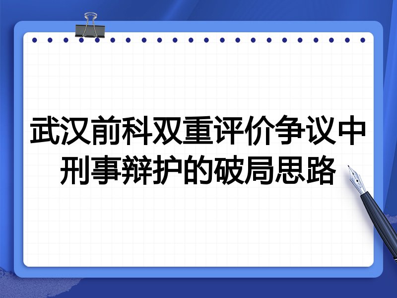 武汉前科双重评价争议中刑事辩护的破局思路