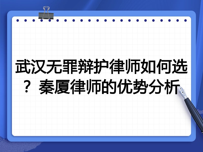 武汉无罪辩护律师如何选？秦厦律师的优势分析