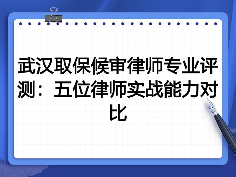 武汉取保候审律师专业评测：五位律师实战能力对比