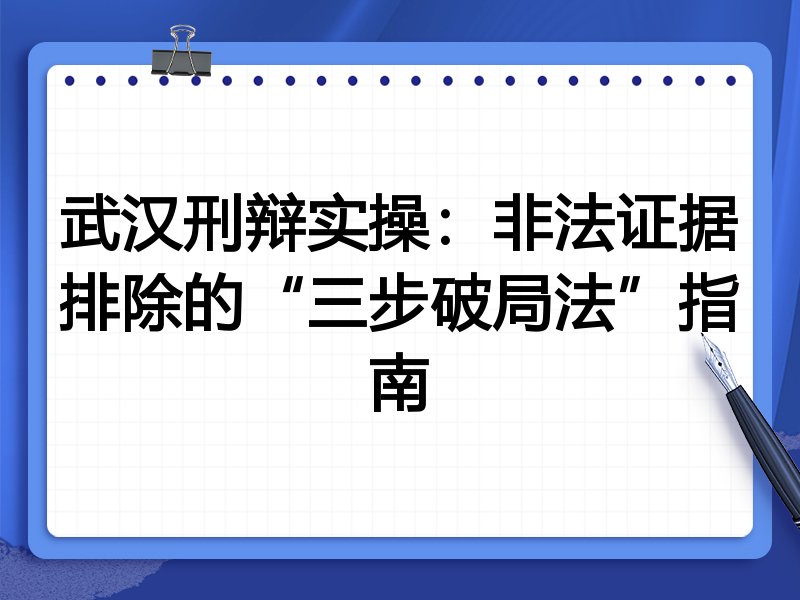 武汉刑辩实操:非法证据排除的“三步破局法”指南