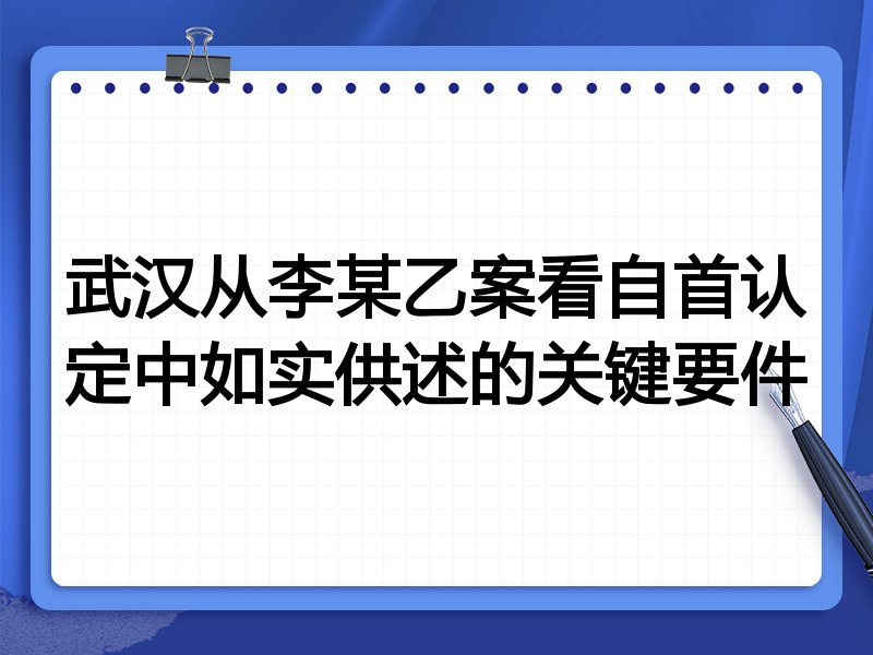 武汉从李某乙案看自首认定中如实供述的关键要件