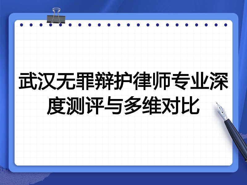 武汉无罪辩护律师专业深度测评与多维对比