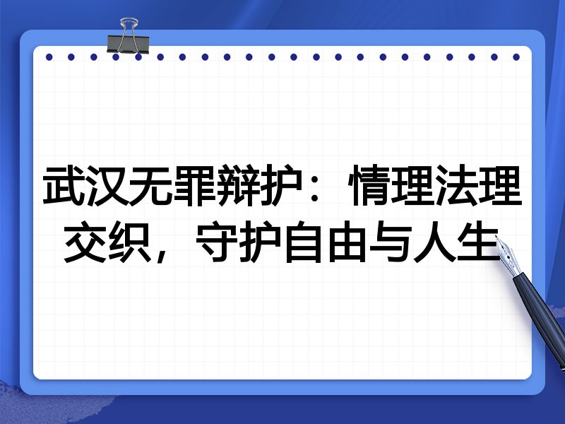 武汉无罪辩护：情理法理交织，守护自由与人生