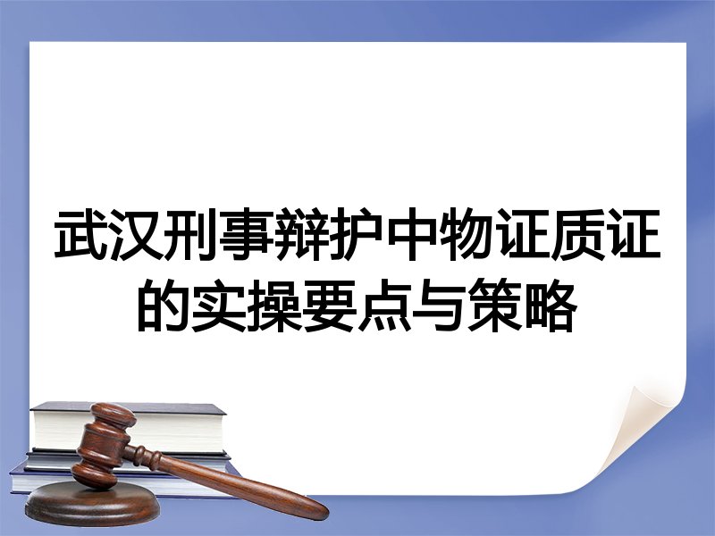 武汉刑事辩护中物证质证的实操要点与策略