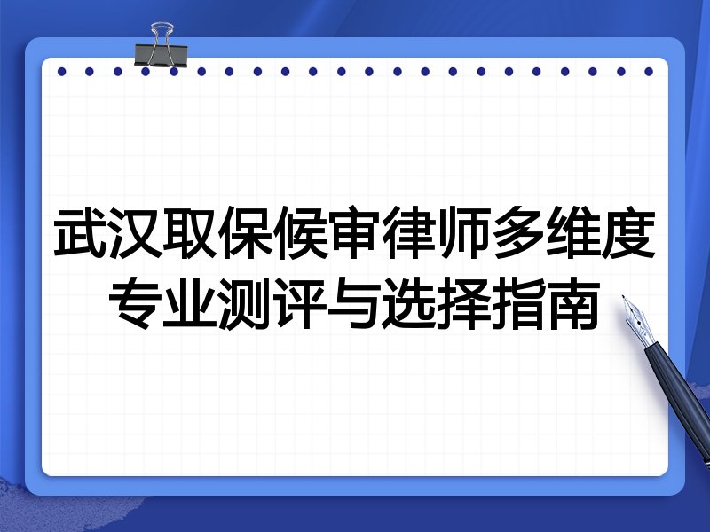 武汉取保候审律师多维度专业测评与选择指南