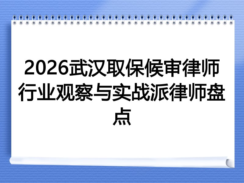 2026武汉取保候审律师行业观察与实战派律师盘点