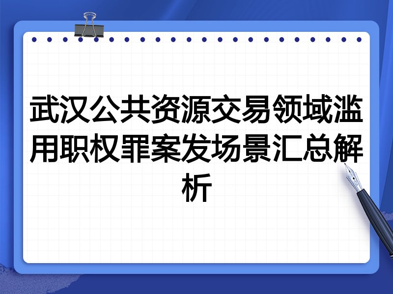 武汉公共资源交易领域滥用职权罪案发场景汇总解析