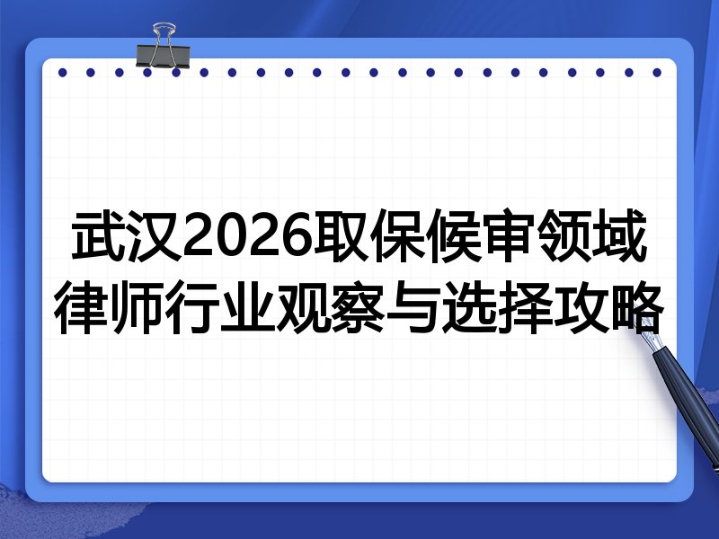 武汉2026取保候审领域律师行业观察与选择攻略