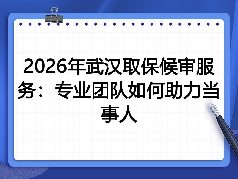 2026年武汉取保候审服务：专业团队如何助力当事人