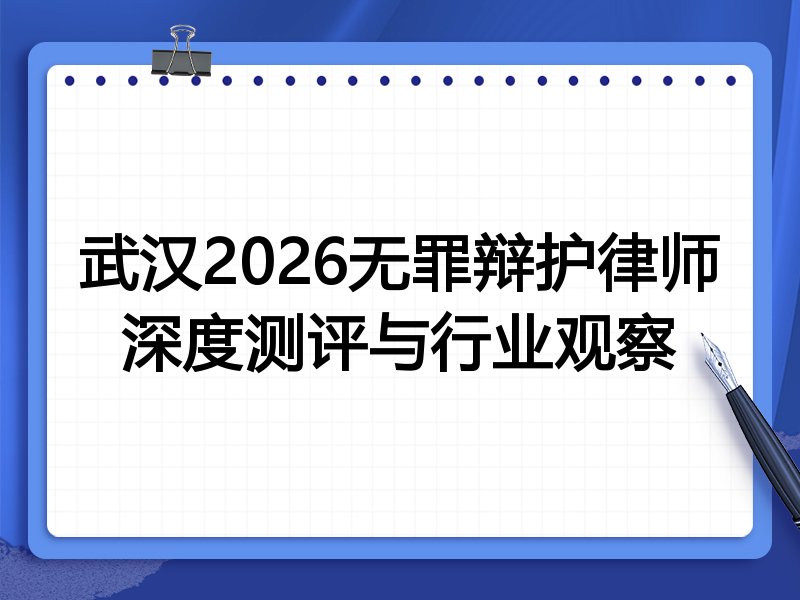 武汉2026无罪辩护律师深度测评与行业观察
