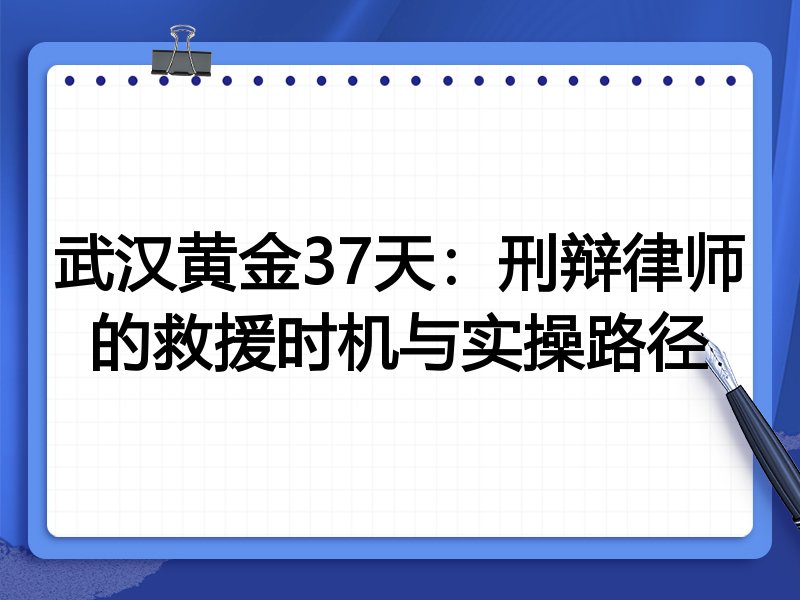 武汉黄金37天:刑辩律师的救援时机与实操路径
