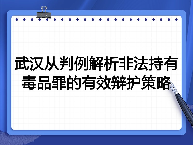 武汉从判例解析非法持有毒品罪的有效辩护策略
