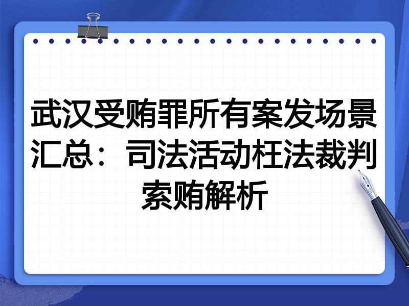 武汉受贿罪所有案发场景汇总:司法活动枉法裁判索贿解析