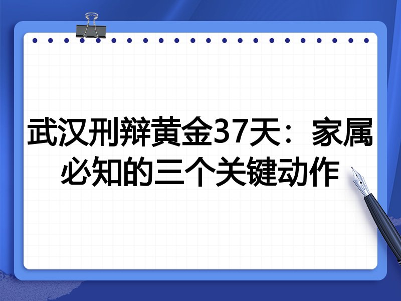 武汉刑辩黄金37天:家属必知的三个关键动作