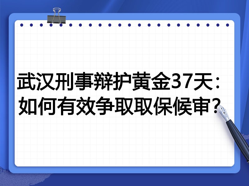 武汉刑事辩护黄金37天：如何有效争取取保候审？