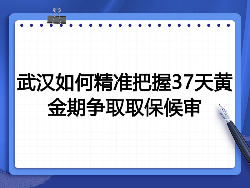 武汉如何精准把握37天黄金期争取取保候审