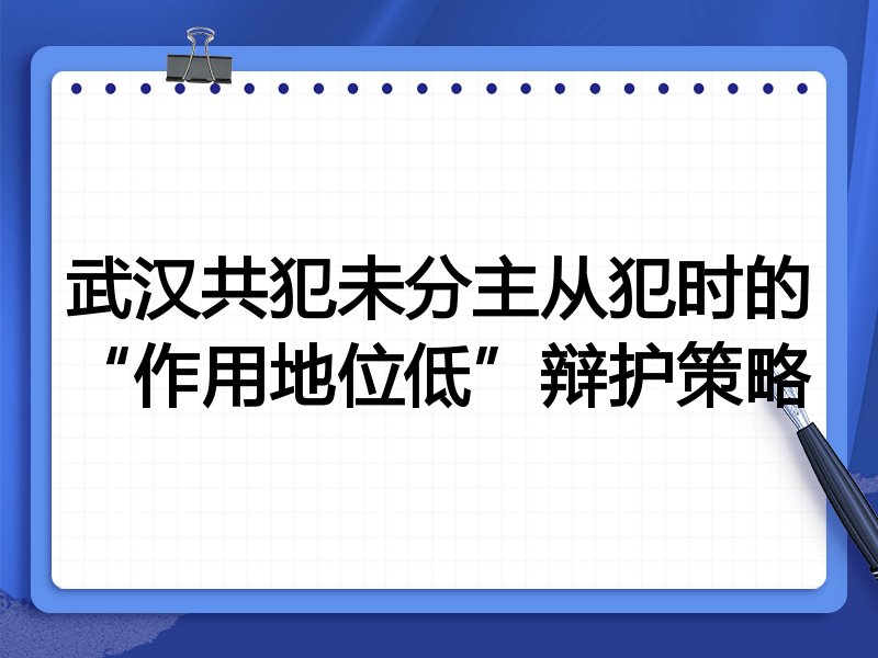 武汉共犯未分主从犯时的“作用地位低”辩护策略
