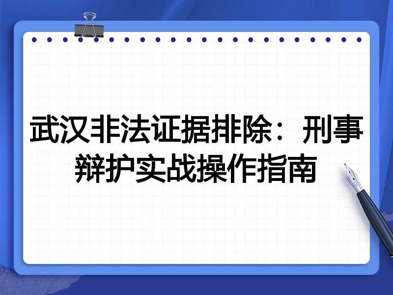 武汉非法证据排除:刑事辩护实战操作指南