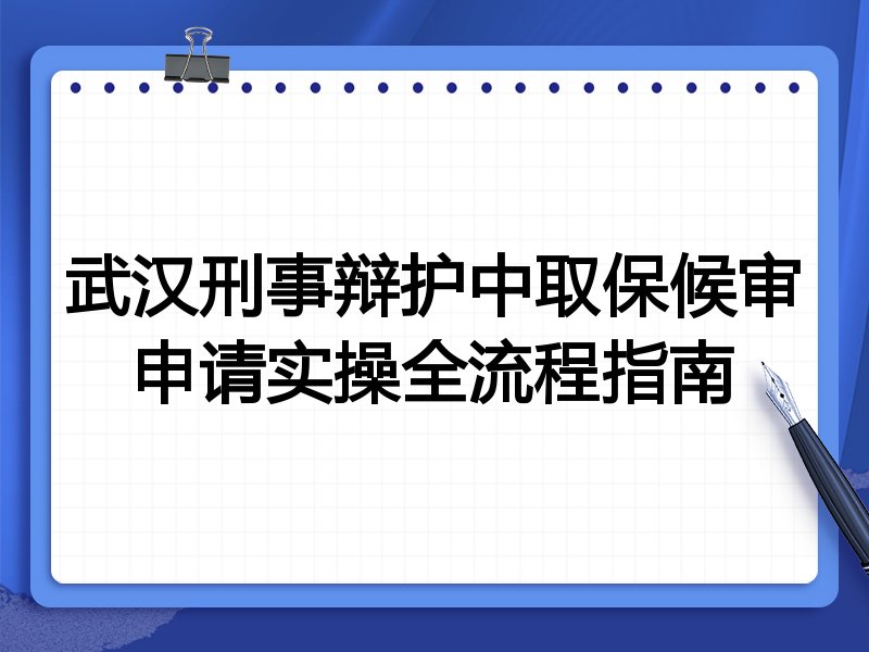 武汉刑事辩护中取保候审申请实操全流程指南