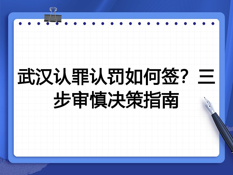 武汉认罪认罚如何签？三步审慎决策指南