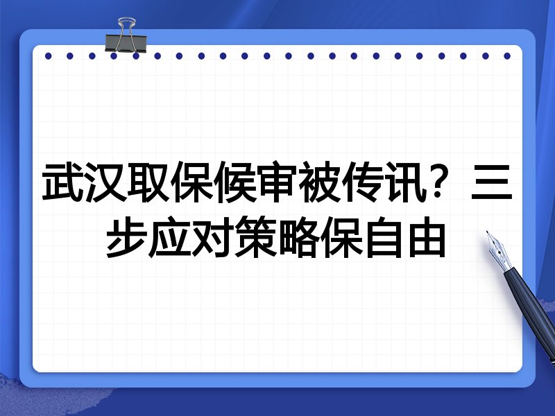 武汉取保候审被传讯?三步应对策略保自由