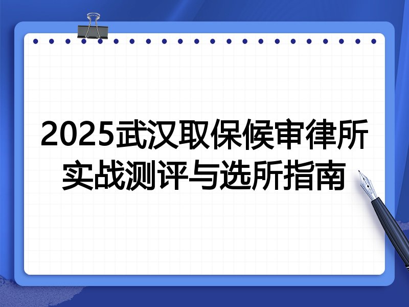 2025武汉取保候审律所实战测评与选所指南
