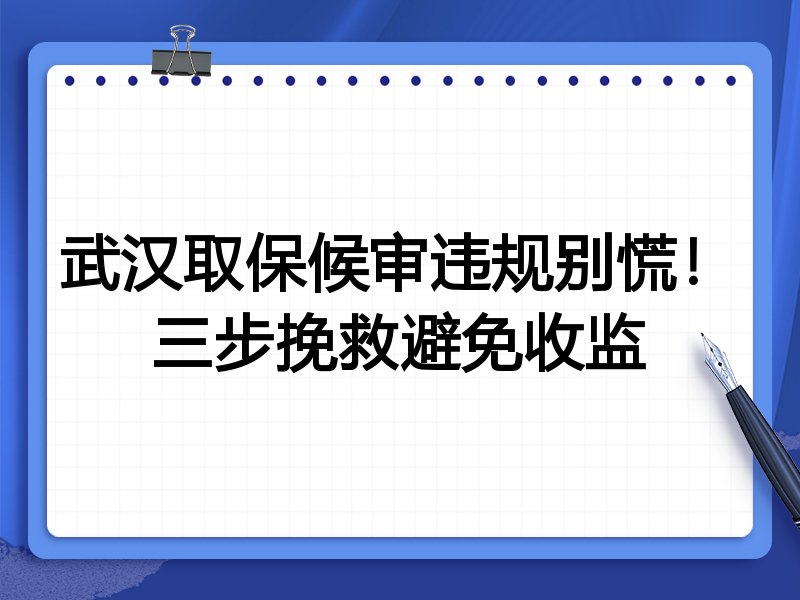 武汉取保候审违规别慌！三步挽救避免收监
