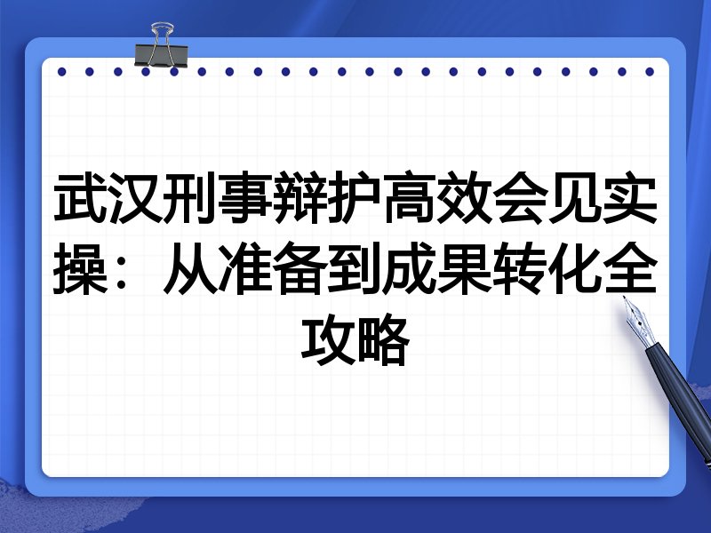 武汉刑事辩护高效会见实操:从准备到成果转化全攻略