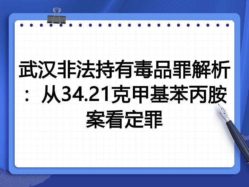 武汉非法持有毒品罪解析:从34.21克甲基苯丙胺案看定罪